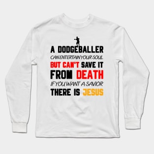 A DODGEBALLER CAN ENTERTAIN YOUR SOUL BUT CAN'T SAVE IT FROM DEATH IF YOU WANT A SAVIOR THERE IS JESUS Long Sleeve T-Shirt